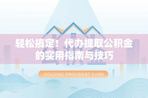 林甸轻松搞定！代办提取公积金的实用指南与技巧