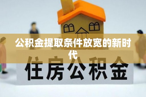 林甸公积金提取条件放宽的新时代