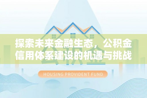 林甸探索未来金融生态，公积金信用体系建设的机遇与挑战