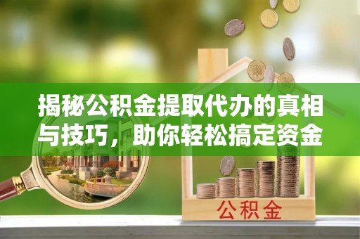 林甸揭秘公积金提取代办的真相与技巧，助你轻松搞定资金流动问题