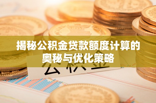林甸揭秘公积金贷款额度计算的奥秘与优化策略