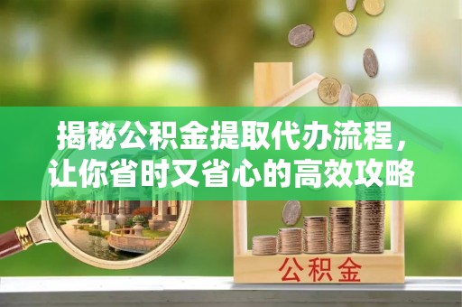 林甸揭秘公积金提取代办流程，让你省时又省心的高效攻略