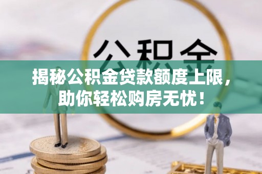 林甸揭秘公积金贷款额度上限，助你轻松购房无忧！