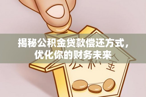 林甸揭秘公积金贷款偿还方式，优化你的财务未来