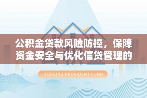 林甸公积金贷款风险防控，保障资金安全与优化信贷管理的关键策略