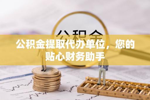 林甸公积金提取代办单位，您的贴心财务助手