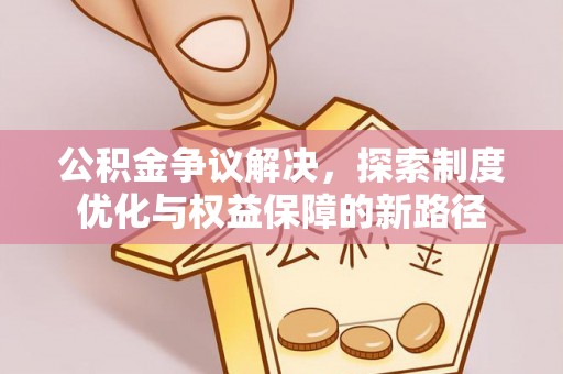 林甸公积金争议解决，探索制度优化与权益保障的新路径