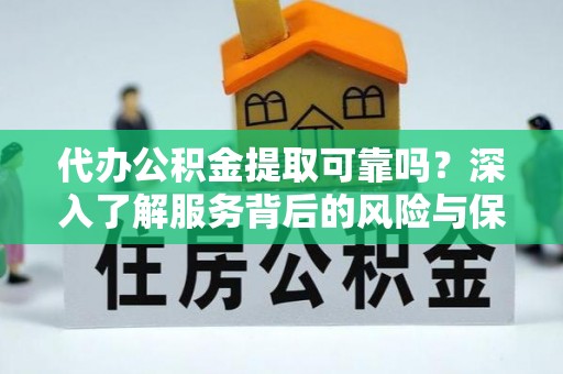 林甸代办公积金提取可靠吗？深入了解服务背后的风险与保障