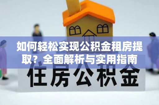 林甸如何轻松实现公积金租房提取？全面解析与实用指南