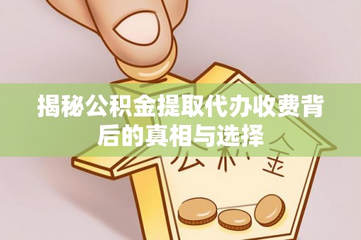 林甸揭秘公积金提取代办收费背后的真相与选择