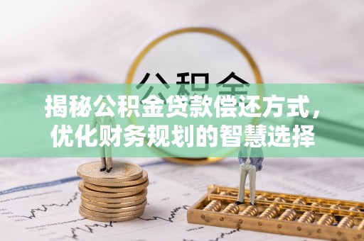 林甸揭秘公积金贷款偿还方式，优化财务规划的智慧选择