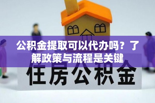 林甸公积金提取可以代办吗？了解政策与流程是关键