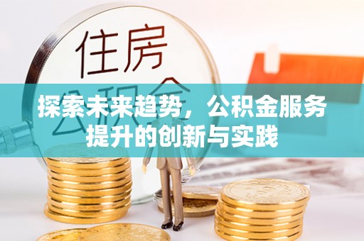 林甸探索未来趋势，公积金服务提升的创新与实践
