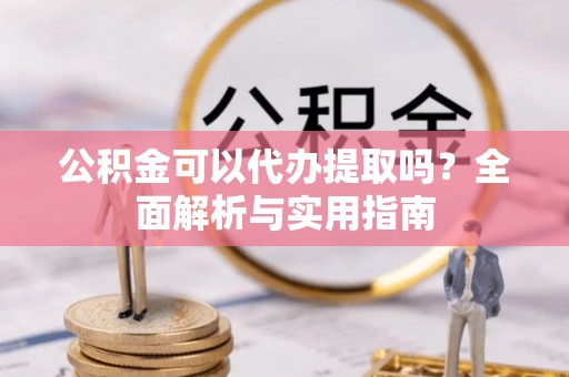 林甸公积金可以代办提取吗？全面解析与实用指南