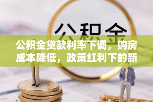 林甸公积金贷款利率下调，购房成本降低，政策红利下的新机遇