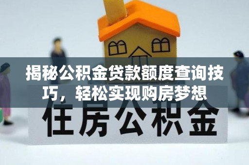 林甸揭秘公积金贷款额度查询技巧，轻松实现购房梦想