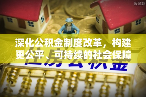 林甸深化公积金制度改革，构建更公平、可持续的社会保障体系