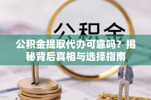 林甸公积金提取代办可靠吗？揭秘背后真相与选择指南