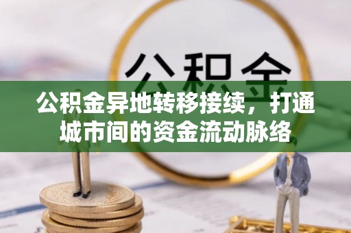 林甸公积金异地转移接续，打通城市间的资金流动脉络