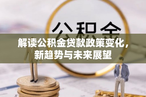 林甸解读公积金贷款政策变化，新趋势与未来展望