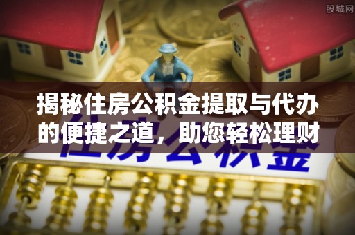 林甸揭秘住房公积金提取与代办的便捷之道，助您轻松理财