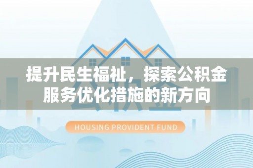林甸提升民生福祉，探索公积金服务优化措施的新方向
