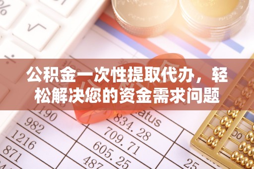 林甸公积金一次性提取代办，轻松解决您的资金需求问题