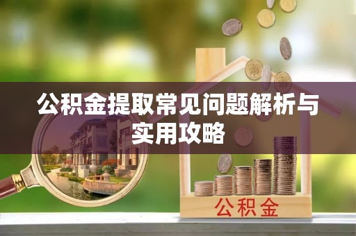 林甸公积金提取常见问题解析与实用攻略