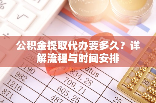 林甸公积金提取代办要多久？详解流程与时间安排