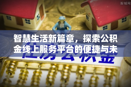 林甸智慧生活新篇章，探索公积金线上服务平台的便捷与未来