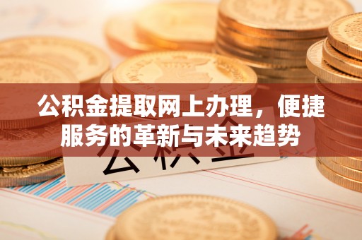 林甸公积金提取网上办理，便捷服务的革新与未来趋势