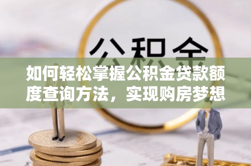 林甸如何轻松掌握公积金贷款额度查询方法，实现购房梦想？