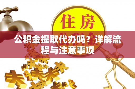 林甸公积金提取代办吗？详解流程与注意事项