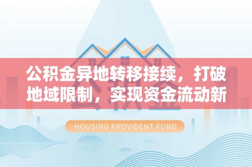 林甸公积金异地转移接续，打破地域限制，实现资金流动新纪元