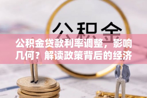 林甸公积金贷款利率调整，影响几何？解读政策背后的经济逻辑
