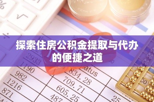 林甸探索住房公积金提取与代办的便捷之道