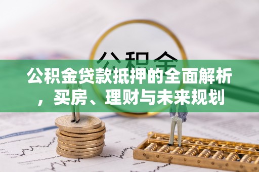林甸公积金贷款抵押的全面解析，买房、理财与未来规划