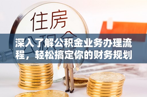 林甸深入了解公积金业务办理流程，轻松搞定你的财务规划