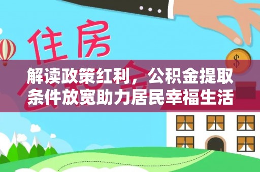 林甸解读政策红利，公积金提取条件放宽助力居民幸福生活