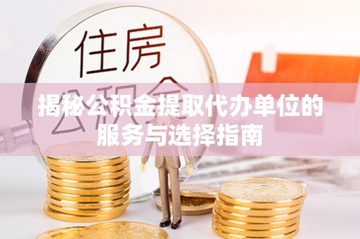 林甸揭秘公积金提取代办单位的服务与选择指南