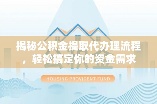 林甸揭秘公积金提取代办理流程，轻松搞定你的资金需求