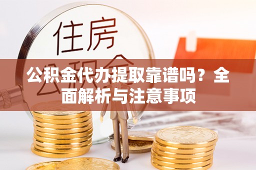 林甸公积金代办提取靠谱吗？全面解析与注意事项