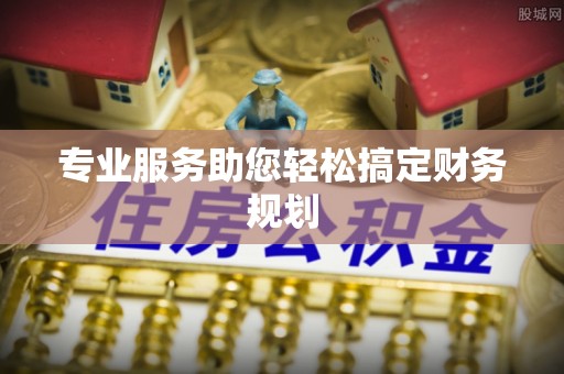 林甸专业服务助您轻松搞定财务规划