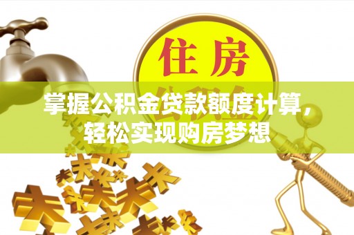 林甸掌握公积金贷款额度计算，轻松实现购房梦想
