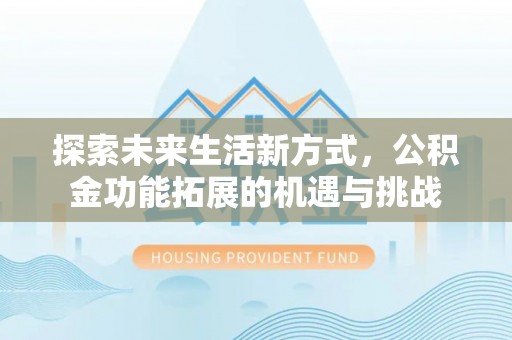 林甸探索未来生活新方式，公积金功能拓展的机遇与挑战