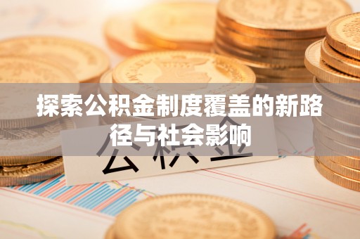 林甸探索公积金制度覆盖的新路径与社会影响
