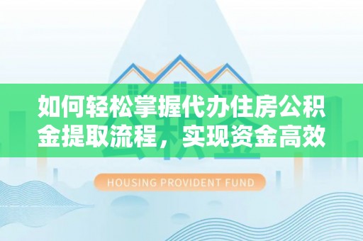 林甸如何轻松掌握代办住房公积金提取流程，实现资金高效利用