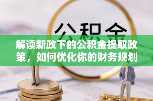林甸解读新政下的公积金提取政策，如何优化你的财务规划