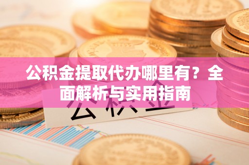 林甸公积金提取代办哪里有？全面解析与实用指南