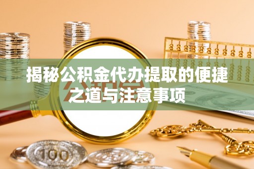 林甸揭秘公积金代办提取的便捷之道与注意事项